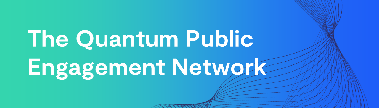 A banner reading ' The Quantum Public Engagement Network' in white text on a background that goes from left to right cyan to royal blue with a navy wave pattern curving up the right hand side.